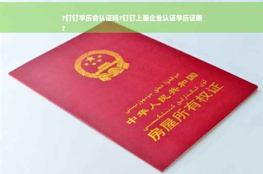 ?钉钉学历会认证吗?钉钉上面企业认证学历证明
?