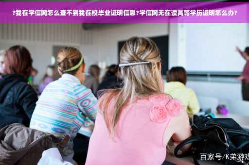 ?我在学信网怎么查不到我在校毕业证明信息?学信网无在读高等学历证明怎么办?