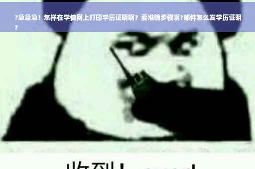 ?急急急！怎样在学信网上打印学历证明啊？要准确步骤啊?邮件怎么发学历证明
?