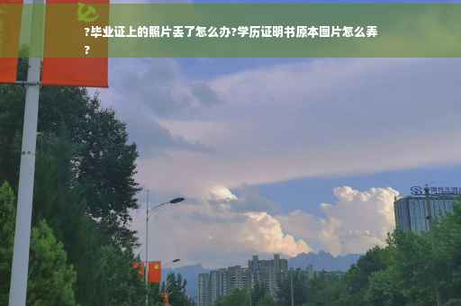 ?毕业证上的照片丢了怎么办?学历证明书原本图片怎么弄
?