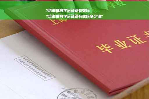 ?培训机构学历证明有效吗
?培训机构学历证明有效吗多少钱?