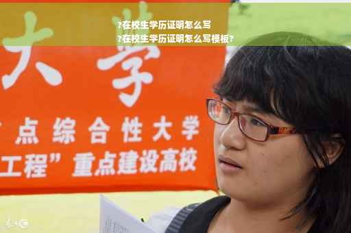 ?在校生学历证明怎么写
?在校生学历证明怎么写模板?