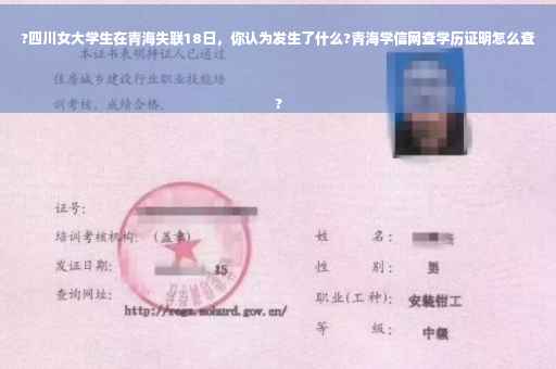 ?四川女大学生在青海失联18日，你认为发生了什么?青海学信网查学历证明怎么查
?