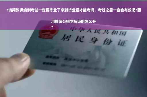 ?请问教师编制考试一定要毕业了拿到毕业证才能考吗，考过之后一直会有效吧?四川教师公招学历证明怎么开
?