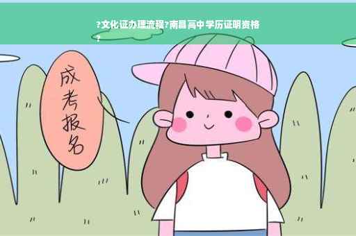 ?文化证办理流程?南昌高中学历证明资格
?