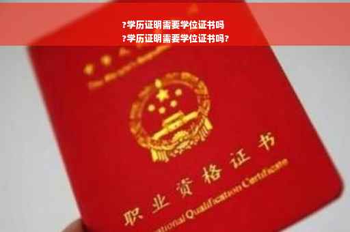 ?学历证明需要学位证书吗
?学历证明需要学位证书吗?
