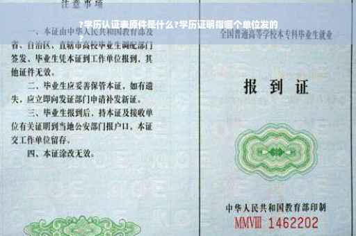 ?学历认证表原件是什么?学历证明指哪个单位发的
?