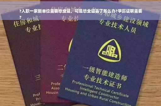 ?入职一家新单位需要毕业证，可是毕业证丢了怎么办?学历证明需要
?