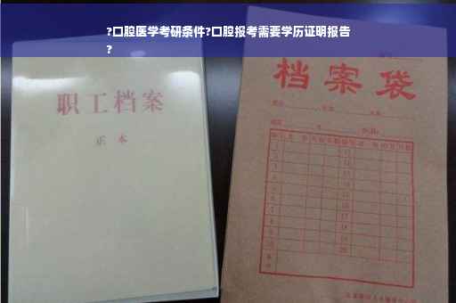 ?口腔医学考研条件?口腔报考需要学历证明报告
?