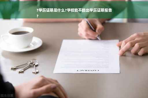 ?学历证明是什么?学校能不能出学历证明报告
?