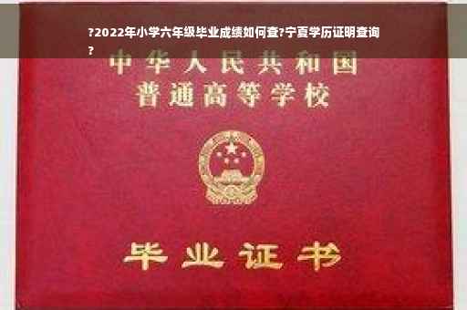 ?2022年小学六年级毕业成绩如何查?宁夏学历证明查询
?