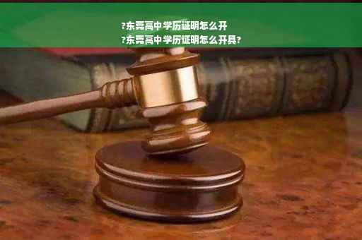 ?东莞高中学历证明怎么开
?东莞高中学历证明怎么开具?