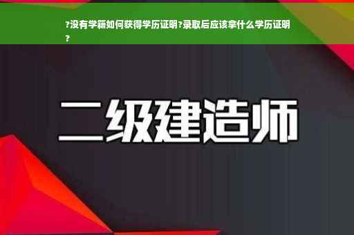 ?没有学籍如何获得学历证明?录取后应该拿什么学历证明
?