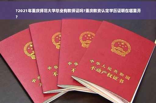 ?2021年重庆师范大学毕业有教师证吗?重庆教资认定学历证明在哪里开
?