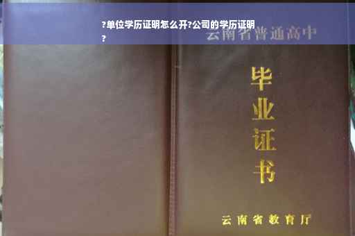 ?单位学历证明怎么开?公司的学历证明
?