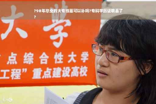 ?98年毕业的大专档案可以补吗?专科学历证明丢了
?