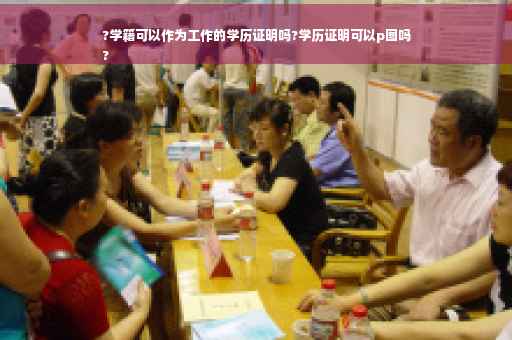 ?学籍可以作为工作的学历证明吗?学历证明可以p图吗
?