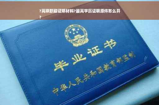 ?高级职称证明材料?最高学历证明原件怎么开
?