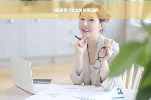 ?哥哥要不要查我学历证明
??