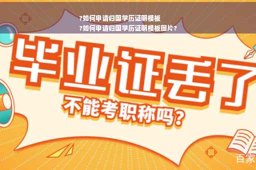 ?如何申请归国学历证明模板
?如何申请归国学历证明模板图片?