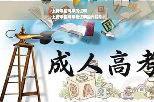?上传学信网学历证明
?上传学信网学籍证明操作指引?