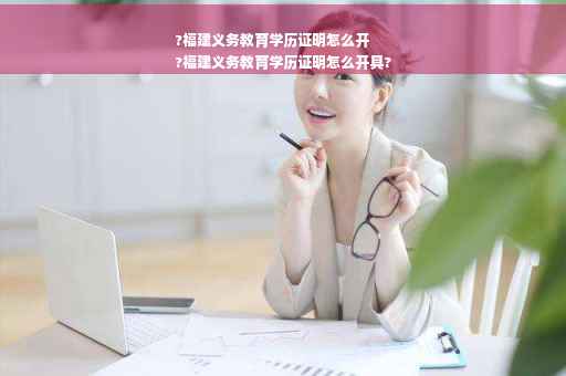?福建义务教育学历证明怎么开
?福建义务教育学历证明怎么开具?