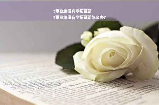 ?事业编没有学历证明
?事业编没有学历证明怎么办?