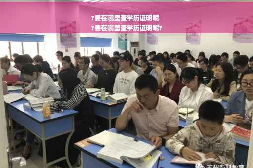 ?要在哪里查学历证明呢
?要在哪里查学历证明呢?