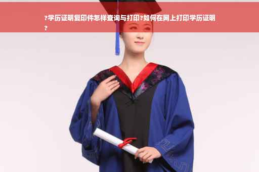 ?学历证明复印件怎样查询与打印?如何在网上打印学历证明
?