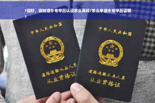 ?你好，你知道中专学历认证怎么弄吗?怎么申请中专学历证明
?