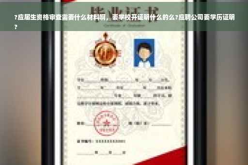 ?应届生资格审查需要什么材料啊，要学校开证明什么的么?应聘公司要学历证明
?