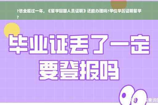 ?毕业超过一年，《留学回国人员证明》还能办理吗?学位学历证明留学
?