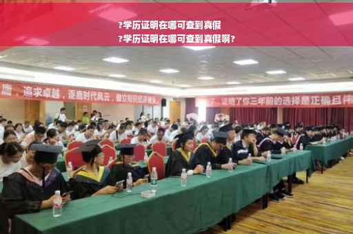 ?学历证明在哪可查到真假
?学历证明在哪可查到真假啊?