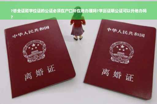 ?毕业证和学位证的公证必须在户口所在地办理吗?学历证明公证可以外地办吗
?