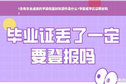 ?含有毕业成绩的学籍档案材料原件是什么?学籍或学历证明材料
?