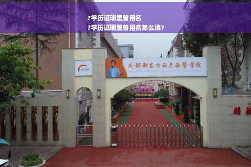 ?学历证明里曾用名
?学历证明里曾用名怎么填?