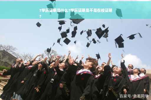 ?学历证明是什么?学历证明是不是在校证明
?