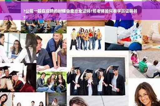 ?公司一般在应聘的时候会查毕业证吗?招老师如何看学历证明书
?