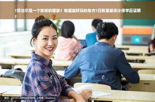 ?尼泊尔是一个怎样的国家？有哪些好玩的地方?日照童装设计师学历证明
?