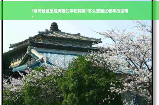 ?如何验证出应聘者的学历真假?怎么查面试者学历证明
?