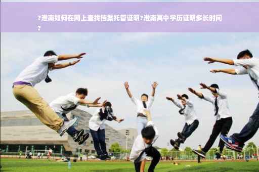 ?淮南如何在网上查找档案托管证明?淮南高中学历证明多长时间
?