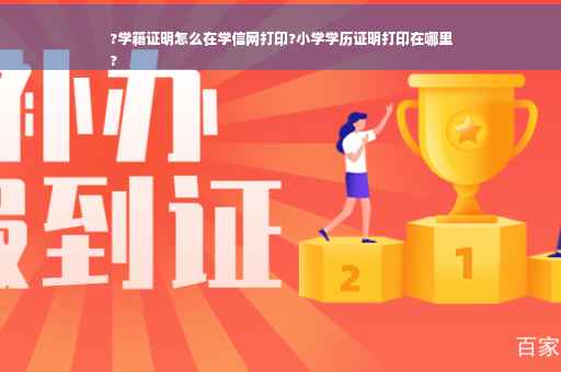 ?学籍证明怎么在学信网打印?小学学历证明打印在哪里
?