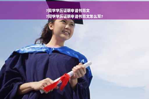 ?同学学历证明申请书范文
?同学学历证明申请书范文怎么写?