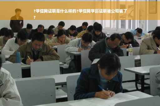 ?学信网证明是什么样的?学信网学历证明被公司骗了
?