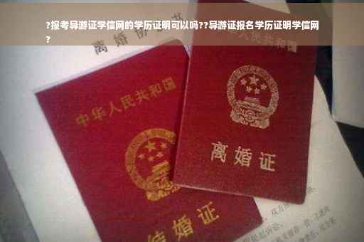 ?报考导游证学信网的学历证明可以吗??导游证报名学历证明学信网
?