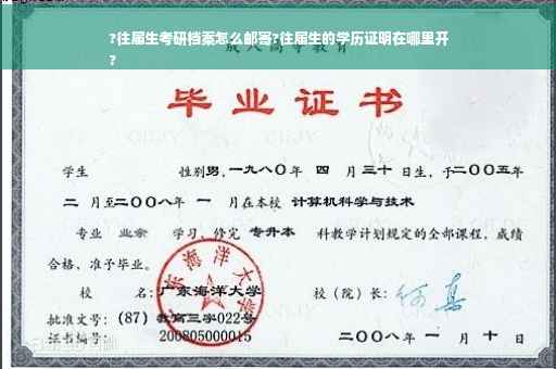 ?往届生考研档案怎么邮寄?往届生的学历证明在哪里开
?