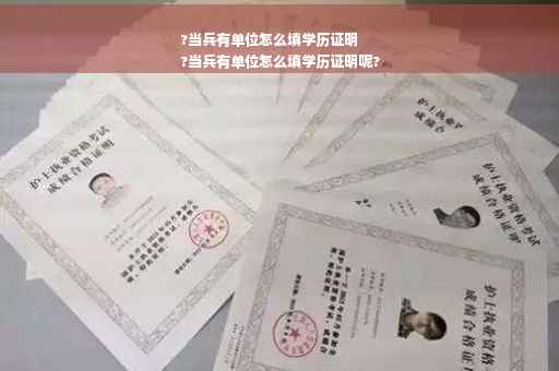 ?当兵有单位怎么填学历证明
?当兵有单位怎么填学历证明呢?