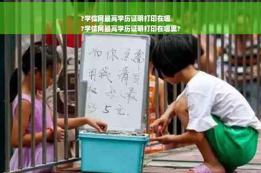 ?学信网最高学历证明打印在哪
?学信网最高学历证明打印在哪里?