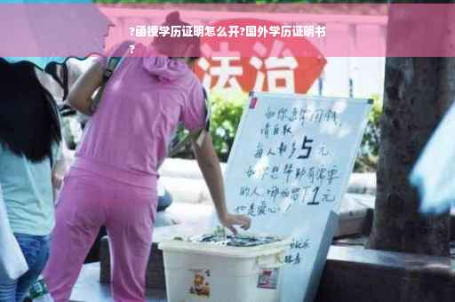 ?函授学历证明怎么开?国外学历证明书
?