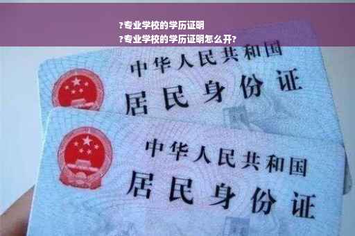 ?专业学校的学历证明
?专业学校的学历证明怎么开?